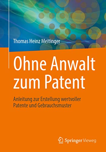Ohne Anwalt zum Patent: Anleitung zur Erstellung wertvoller Patente und Gebrauchsmuster von Springer