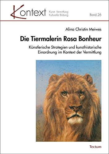 Die Tiermalerin Rosa Bonheur: Künstlerische Strategien und kunsthistorische Einordnung im Kontext der Vermittlung (KONTEXT Kunst – Vermittlung – Kulturelle Bildung, Band 26) von Tectum Verlag