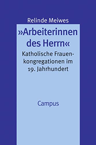 »Arbeiterinnen des Herrn«: Katholische Frauenkongregationen im 19. Jahrhundert (Geschichte und Geschlechter)