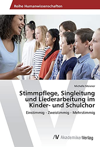 Stimmpflege, Singleitung und Liederarbeitung im Kinder- und Schulchor: Einstimmig - Zweistimmig - Mehrstimmig