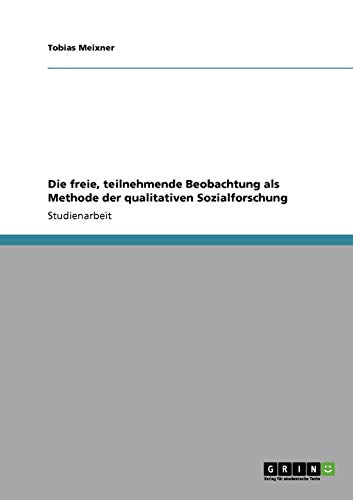 Die freie, teilnehmende Beobachtung als Methode der qualitativen Sozialforschung