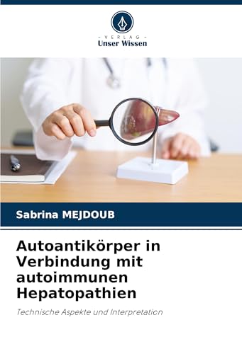Autoantikörper in Verbindung mit autoimmunen Hepatopathien: Technische Aspekte und Interpretation von Verlag Unser Wissen