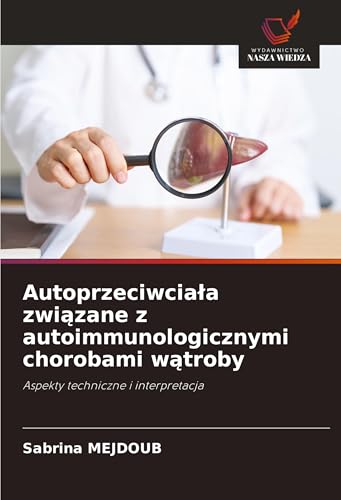 Autoprzeciwcia¿a zwi¿zane z autoimmunologicznymi chorobami w¿troby: Aspekty techniczne i interpretacja von Wydawnictwo Nasza Wiedza