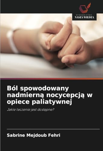 Ból spowodowany nadmierną nocycepcją w opiece paliatywnej: Jakie leczenie jest dostępne?: Jakie leczenie jest dost¿pne? von Wydawnictwo Nasza Wiedza