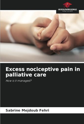 Excess nociceptive pain in palliative care: How is it managed? von Our Knowledge Publishing