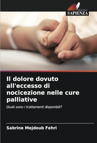 Il dolore dovuto all'eccesso di nocicezione nelle cure palliative: Quali sono i trattamenti disponibili? von Edizioni Sapienza