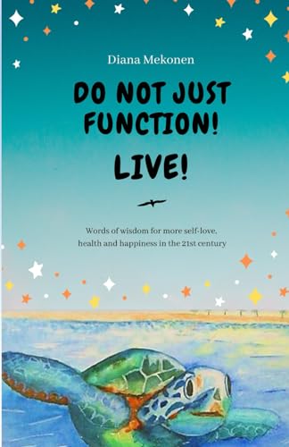 Do Not Just Function! Live!: Words of wisdom for more self-love, health and happiness in the 21st century