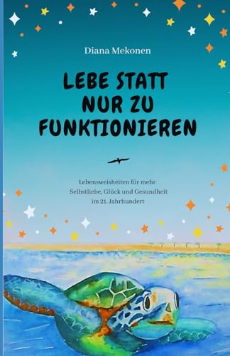 Lebe statt nur zu funktionieren!: Lebensweisheiten und Sprüche für mehr Selbstliebe, Gesundheit und Glück im 21.Jahrhundert von Independently published