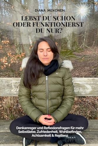 Lebst Du schon oder funktionierst Du nur?: Gedankenanreger & Reflexionsfragen für mehr Selbstliebe, Zufriedenheit, Wohlbefinden, Achtsamkeit & Resilienz von Independently published
