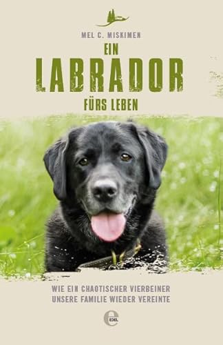 Ein Labrador fürs Leben: Wie ein chaotischer Vierbeiner unsere Familie wieder vereinte von Edel Germany Gmbh