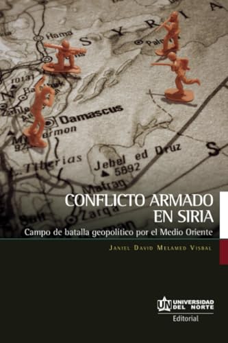Conflicto armado en Siria: Campo de batalla geopolítico por el Medio Oriente Conflicto armado en Siria: Campo de batalla geopolítico por el Medio Oriente von Universidad del Norte