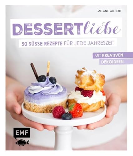 Dessertliebe: 50 süße Rezepte für jede Jahreszeit – Mit kreativen Dekoideen