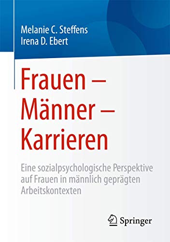 Frauen - Männer - Karrieren: Eine sozialpsychologische Perspektive auf Frauen in männlich geprägten Arbeitskontexten Frauen - Männer - Karrieren: Eine sozialpsychologische Perspektive auf Frauen in männlich geprägten Arbeitskontexten von Springer