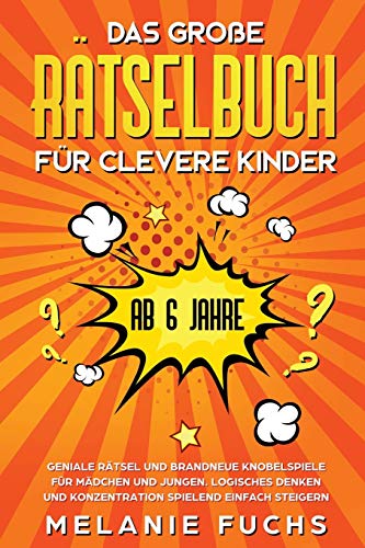 Das große Rätselbuch für clevere Kinder (ab 6 Jahre). Geniale Rätsel und brandneue Knobelspiele für Mädchen und Jungen. Logisches Denken und Konzentration spielend einfach steigern