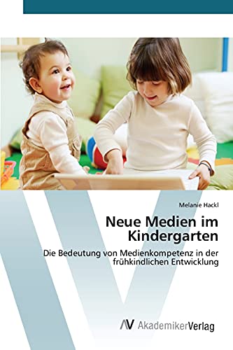 Neue Medien im Kindergarten: Die Bedeutung von Medienkompetenz in der frühkindlichen Entwicklung von AV Akademikerverlag