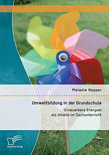 Umweltbildung in der Grundschule: Erneuerbare Energien als Inhalte im Sachunterricht