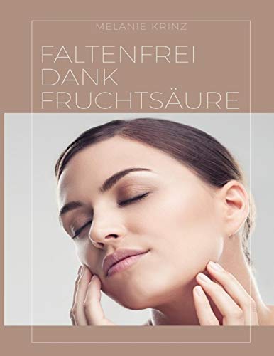 Faltenfrei dank Fruchtsäure: Wie Sie Falten glätten und Alterszeichen sichtbar abmildern können von CREATESPACE