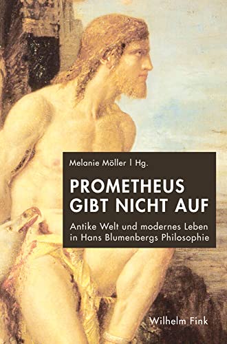 Prometheus gibt nicht auf. Antike Welt und modernes Leben in Hans Blumenbergs Philosophie