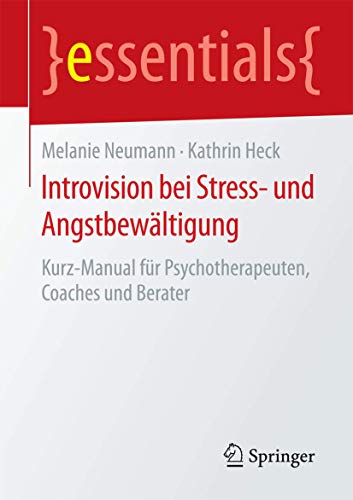 Introvision bei Stress- und Angstbewältigung: Kurz-Manual für Psychotherapeuten, Coaches und Berater (essentials) von Springer