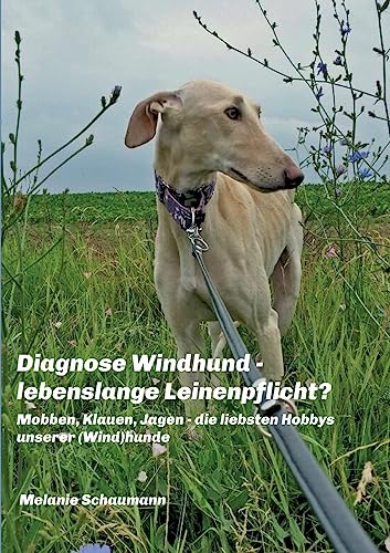 Diagnose Windhund - lebenslange Leinenpflicht?: Mobben, Klauen, Jagen - die liebsten Hobbys unserer (Wind)hunde