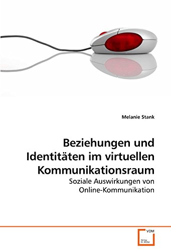 Beziehungen und Identitäten im virtuellen Kommunikationsraum: Soziale Auswirkungen von Online-Kommunikation von VDM Verlag Dr. Müller