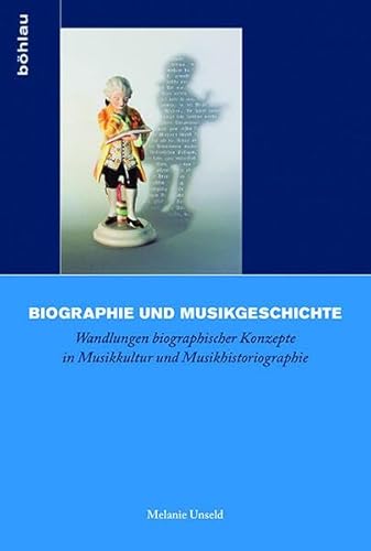 Biographie und Musikgeschichte: Wandlungen biographischer Konzepte in Musikkultur und Musikhistoriographie (Biographik.: Geschichte ̶ Kritik ̶ Praxis, Band 3)