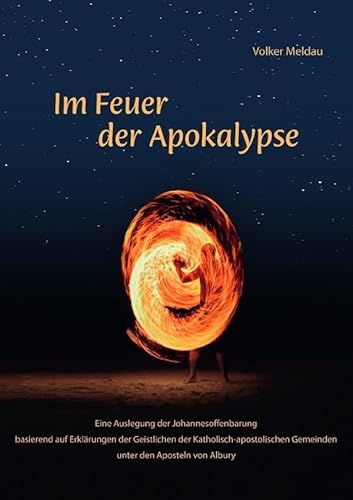 Im Feuer der Apokalypse: Eine Auslegung der Johannesoffenbarung basierend auf Erklärungen der Geistlichen der Katholisch-apostolischen Gemeinden unter den Aposteln von Albury Im Feuer der Apokalypse: Eine Auslegung der Johannesoffenbarung basierend auf Erklärungen der Geistlichen der Katholisch-apostolischen Gemeinden unter den Aposteln von Albury