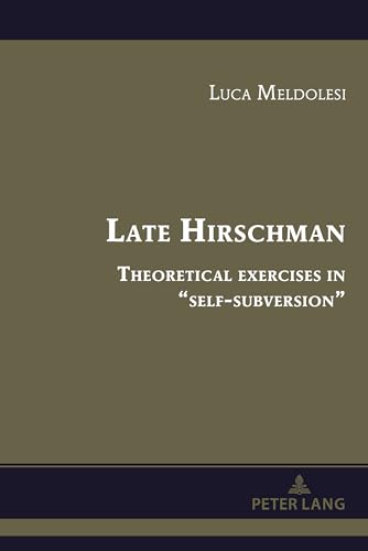 Late Hirschman: Theoretical exercises in “self-subversion” (Albert Hirschman’s Legacy, Band 5) von Peter Lang