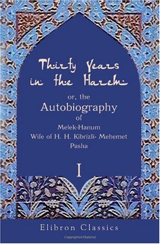 Thirty Years in the Harem: or, the Autobiography of Melek-Hanum, Wife of H. H. Kibrizli-Mehemet Pasha: Volume 1 von Adamant Media Corporation