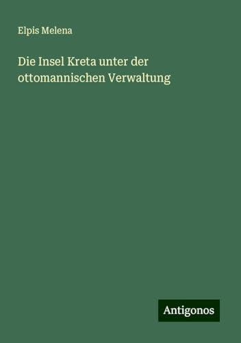 Die Insel Kreta unter der ottomannischen Verwaltung von Antigonos Verlag