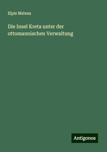Die Insel Kreta unter der ottomannischen Verwaltung von Antigonos Verlag