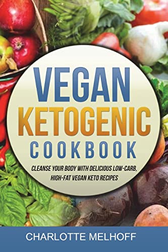 Vegan Ketogenic Cookbook: Cleanse Your Body With Delicious Low-Carb, High-Fat Vegan Keto Recipes, (Low Carb, High Fat Plant Based Ketogenic Diet Recipes For Vegans, No Animal Products!)