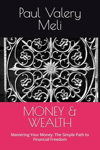 MONEY & WEALTH: Mastering Your Money: The Simple Path to Financial Freedom