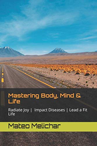 Mastering Body, Mind & Life: Radiate Joy, Impact Diseases, Lead a Fit Life