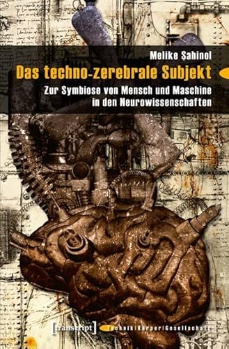 Das techno-zerebrale Subjekt: Zur Symbiose von Mensch und Maschine in den Neurowissenschaften (Technik - Körper - Gesellschaft) von Transcript Verlag