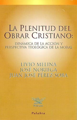 La plenitud del obrar cristiano : dinámica de la acción y perspectiva toelógica de la moral (Pelícano)