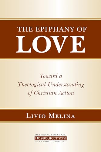 The Epiphany of Love: Toward a Theological Understanding of Christian Action (Retrieval & Renewal in Catholic Thought)
