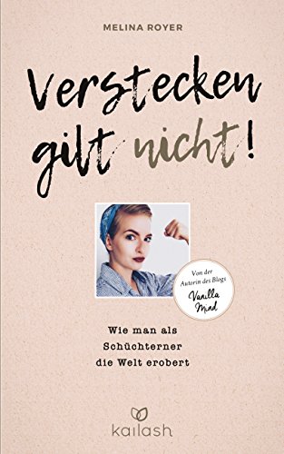 Verstecken gilt nicht: Wie man als Schüchterner die Welt erobert - Von der Autorin des Blogs „Vanilla Mind“ von Kailash