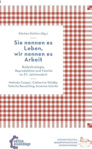 Sie nennen es Leben, wir nennen es Arbeit: Biotechnologie, Reproduktion und Familie im 21. Jahrhundert: Globale Bioökonomie im 21. Jahrhundert (Kitchen Politics: Queerfeministische Interventionen) von edition assemblage