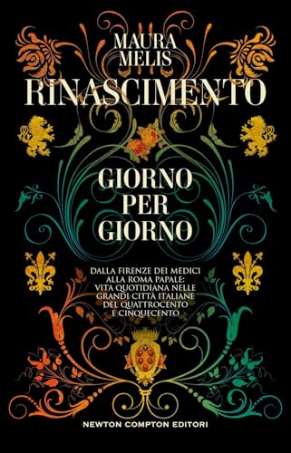 Rinascimento giorno per giorno. Dalla Firenze dei Medici alla Roma papale: vita quotidiana nelle grandi città italiane del Quattrocento e Cinquecento (I volti della storia) von Newton Compton Editori