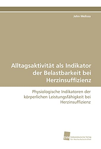 Alltagsaktivität als Indikator der Belastbarkeit bei Herzinsuffizienz: Physiologische Indikatoren der körperlichen Leistungsfähigkeit bei Herzinsuffizienz Alltagsaktivität als Indikator der Belastbarkeit bei Herzinsuffizienz: Physiologische Indikatoren der körperlichen Leistungsfähigkeit bei Herzinsuffizienz von Südwestdeutscher Verlag für Hochschulschriften