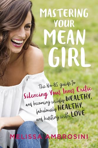 Mastering Your Mean Girl: The No-Bs Guide to Silencing Your Inner Critic and Becoming Wildly Wealthy, Fabulously Healthy, and Bursting with Love