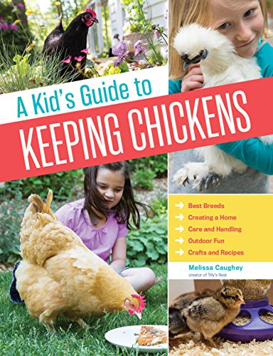 Kid's Guide to Keeping Chickens, A: Best Breeds, Creating a Home, Care and Handling, Outdoor Fun, Crafts and Treats