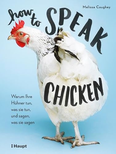How to Speak Chicken: Warum Ihre Hühner tun, was sie tun, und sagen, was sie sagen How to Speak Chicken: Warum Ihre Hühner tun, was sie tun, und sagen, was sie sagen