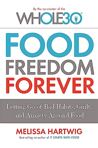 Food Freedom Forever: Letting go of bad habits, guilt and anxiety around food by the Co-Creator of the Whole30 Food Freedom Forever: Letting go of bad habits, guilt and anxiety around food by the Co-Creator of the Whole30