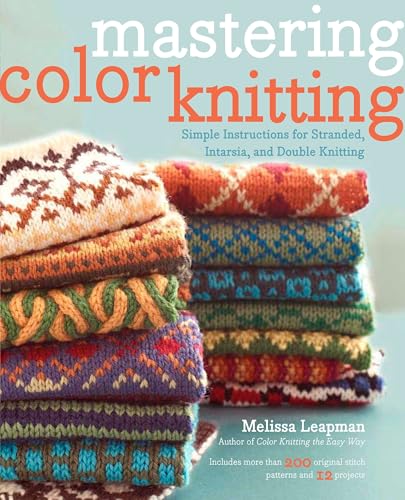 Mastering Color Knitting: Simple Instructions for Stranded, Intarsia, and Double Knitting Mastering Color Knitting: Simple Instructions for Stranded, Intarsia, and Double Knitting