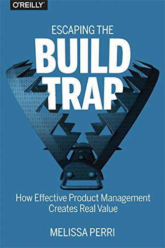 Escaping the Build Trap: How Effective Product Management Creates Real Value von O'Reilly UK Ltd.