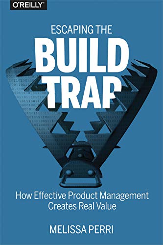 Escaping the Build Trap: How Effective Product Management Creates Real Value von O'Reilly Media