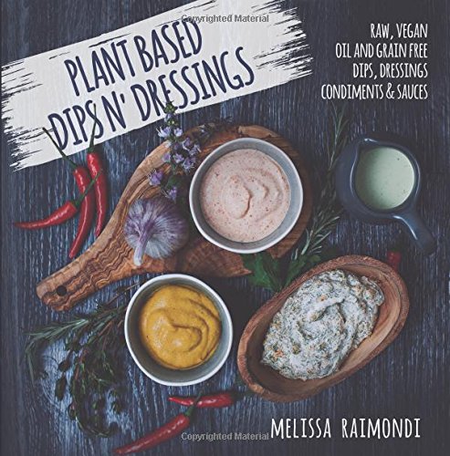 Plant Based Dips n' Dressings: Raw Vegan Gluten Free Dips, Dressings, Condiments & sauces von CreateSpace Independent Publishing Platform