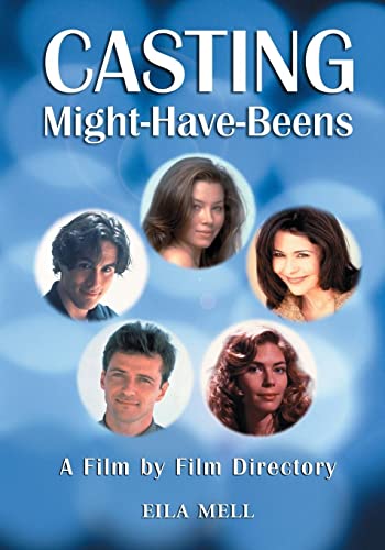Casting Might-Have-Beens: A Film by Film Directory of Actors Considered for Roles Given to Others